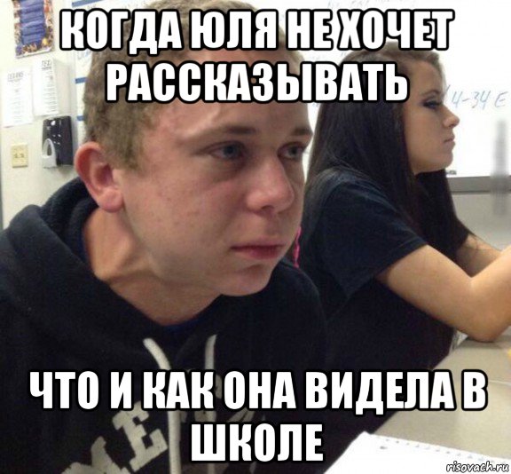 когда юля не хочет рассказывать что и как она видела в школе