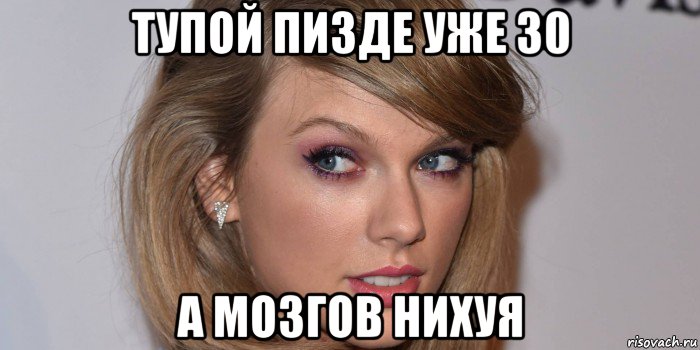тупой пизде уже 30 а мозгов нихуя, Мем Тейлор