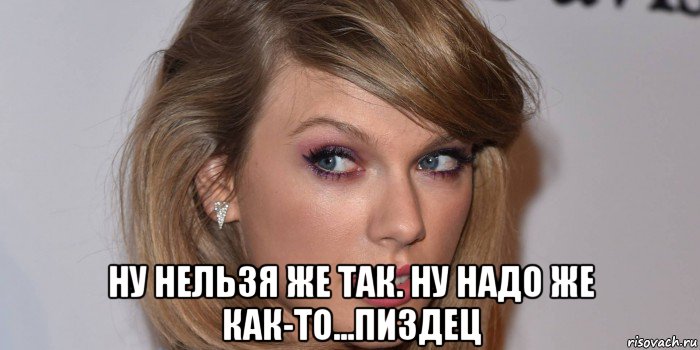  ну нельзя же так. ну надо же как-то...пиздец, Мем Тейлор