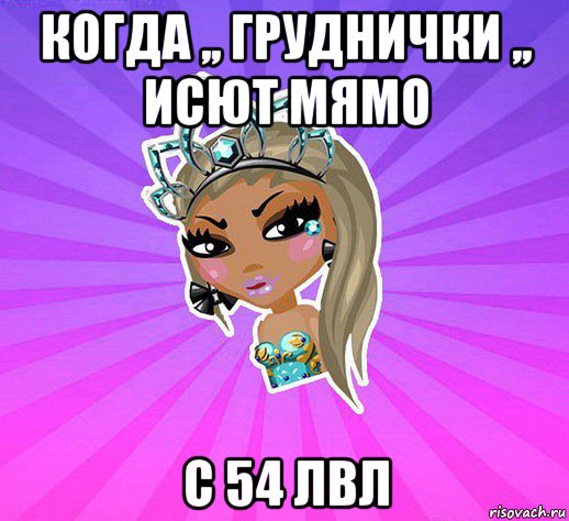 когда ,, груднички ,, исют мямо с 54 лвл
