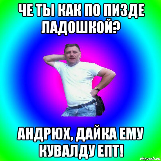 че ты как по пизде ладошкой? андрюх, дайка ему кувалду епт!, Мем Типичный Батя