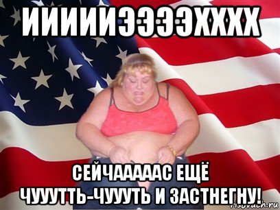 иииииээээхххх сейчааааас ещё чууутть-чуууть и застнегну!, Мем Толстая американка