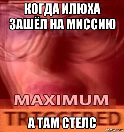 когда илюха зашёл на миссию а там стелс