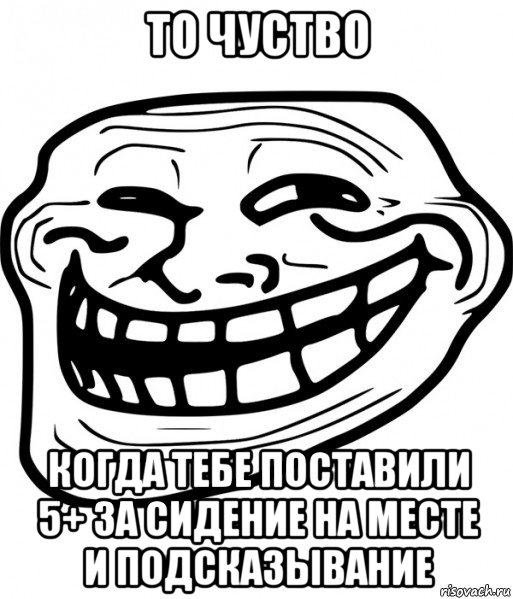 то чуство когда тебе поставили 5+ за сидение на месте и подсказывание, Мем Троллфейс