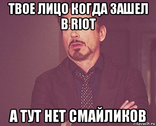 твое лицо когда зашел в riot а тут нет смайликов, Мем твое выражение лица