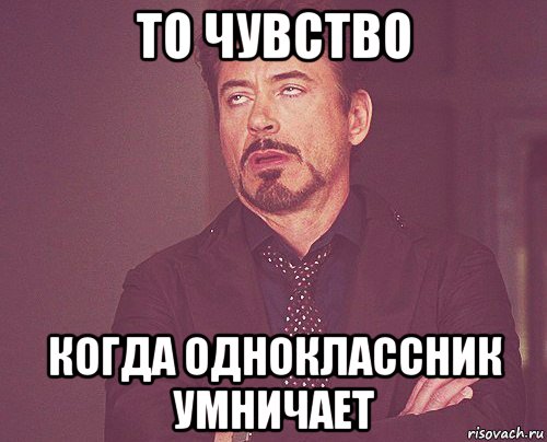 то чувство когда одноклассник умничает