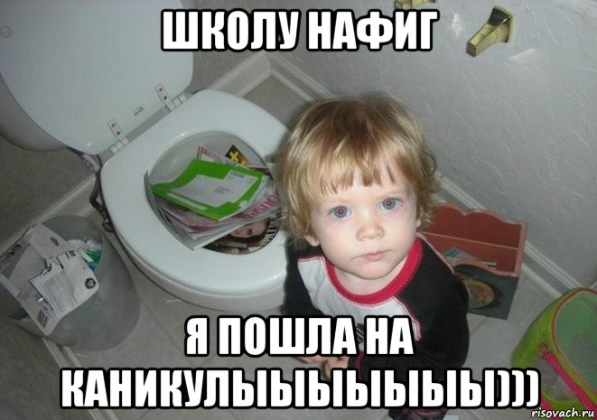 школу нафиг я пошла на каникулыыыыыыы)))