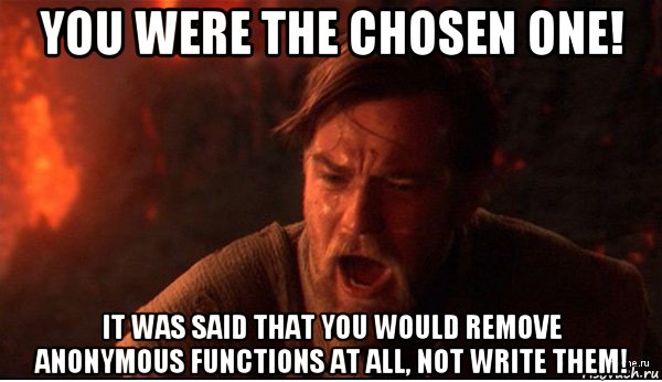 you were the chosen one! it was said that you would remove anonymous functions at all, not write them!, Мем ты был мне как брат