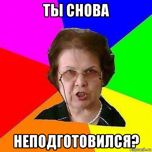 ты снова неподготовился?