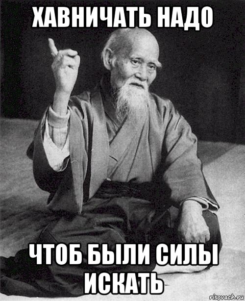 хавничать надо чтоб были силы искать