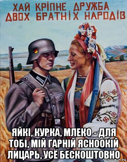  яйкi, курка, млеко - для тобi, мiй гарнiй ясноокiй лицарь, усё бескоштовно, Мем Украинцы