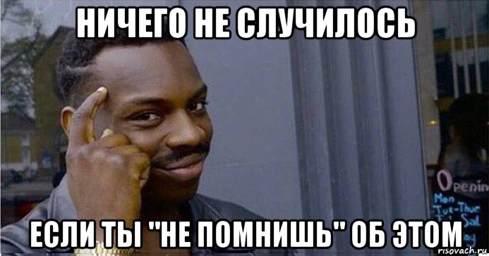 ничего не случилось если ты "не помнишь" об этом