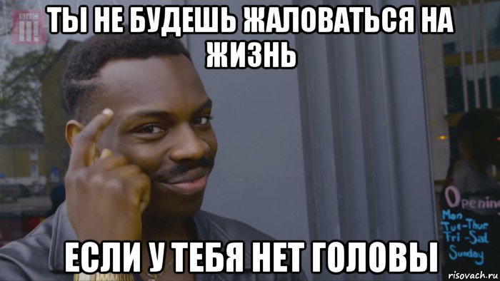 ты не будешь жаловаться на жизнь если у тебя нет головы, Мем Умный негр