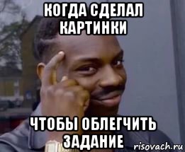 когда сделал картинки чтобы облегчить задание