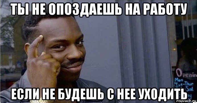 ты не опоздаешь на работу если не будешь с нее уходить, Мем Умный Негр