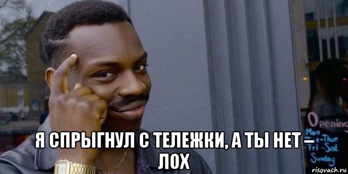  я спрыгнул с тележки, а ты нет – лох