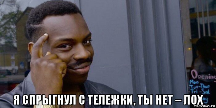  я спрыгнул с тележки, ты нет – лох