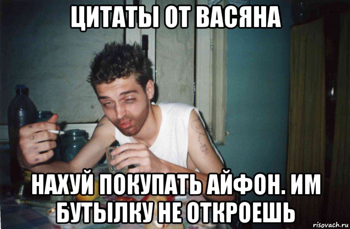 цитаты от васяна нахуй покупать айфон. им бутылку не откроешь