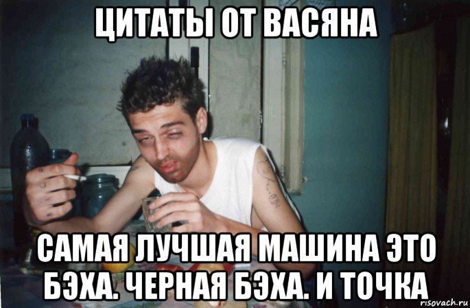 цитаты от васяна самая лучшая машина это бэха. черная бэха. и точка