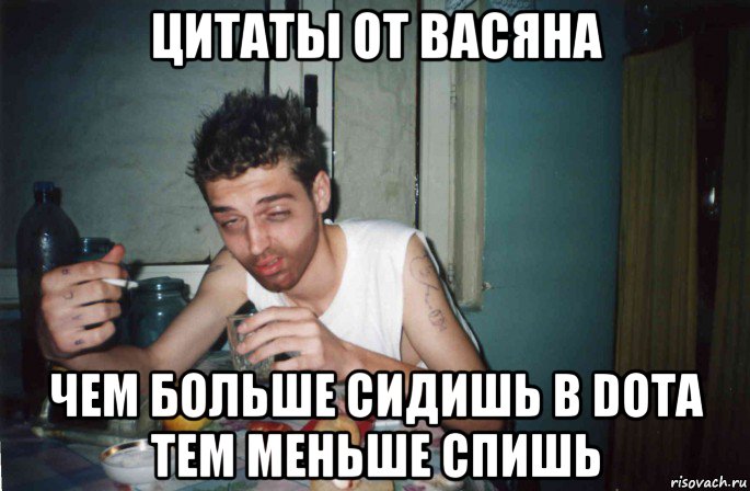 цитаты от васяна чем больше сидишь в dota тем меньше спишь