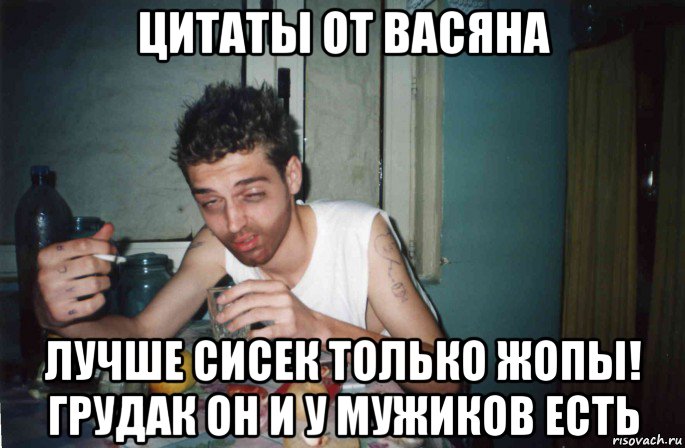 цитаты от васяна лучше сисек только жопы! грудак он и у мужиков есть