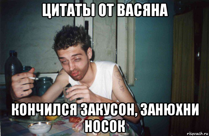 цитаты от васяна кончился закусон, занюхни носок