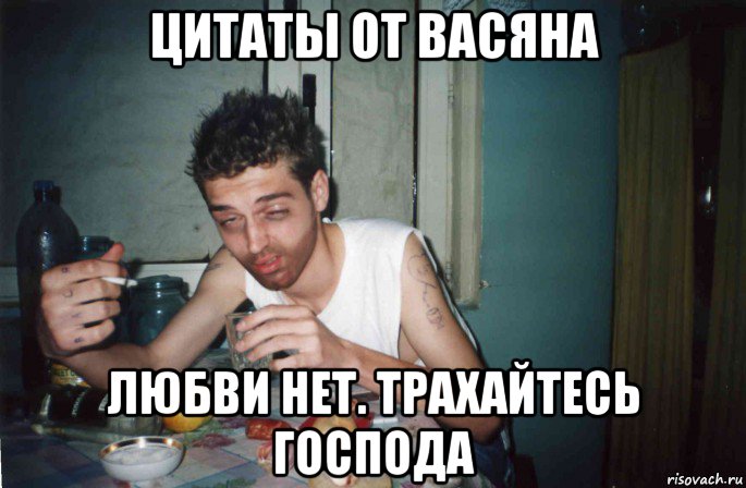 цитаты от васяна любви нет. трахайтесь господа