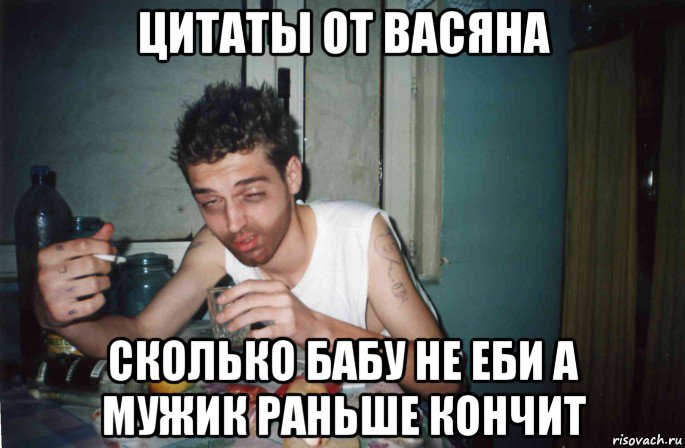 цитаты от васяна сколько бабу не еби а мужик раньше кончит