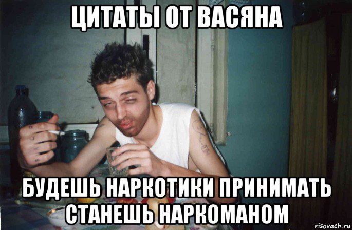 цитаты от васяна будешь наркотики принимать станешь наркоманом