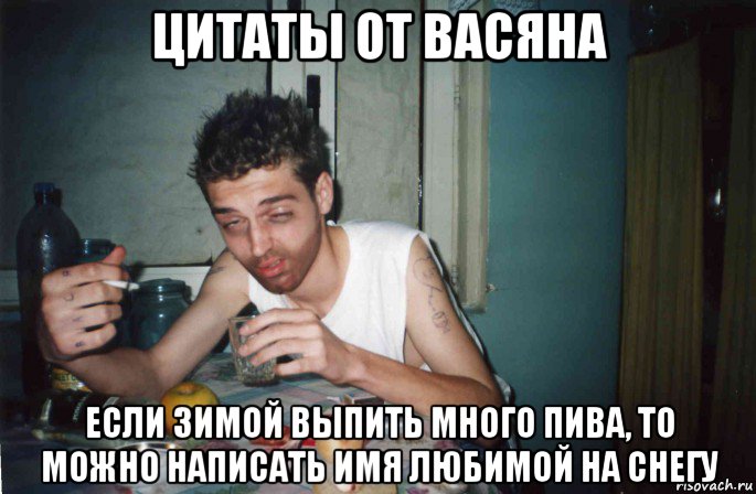 цитаты от васяна если зимой выпить много пива, то можно написать имя любимой на снегу