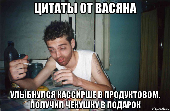 цитаты от васяна улыбнулся кассирше в продуктовом. получил чекушку в подарок