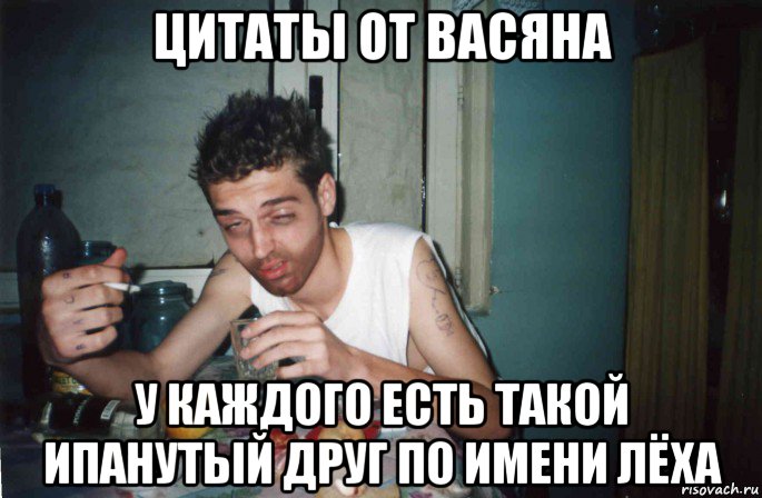 цитаты от васяна у каждого есть такой ипанутый друг по имени лёха