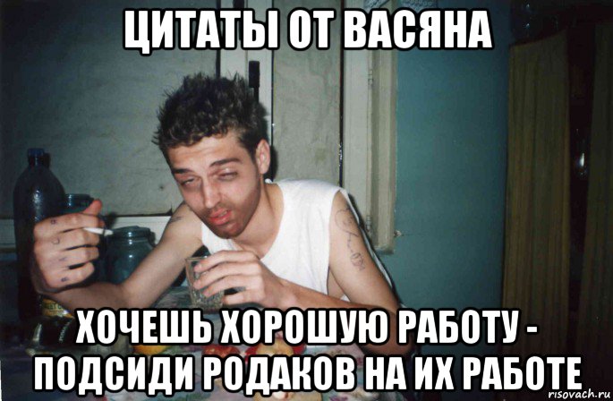 цитаты от васяна хочешь хорошую работу - подсиди родаков на их работе