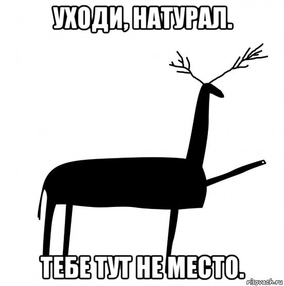 уходи, натурал. тебе тут не место.