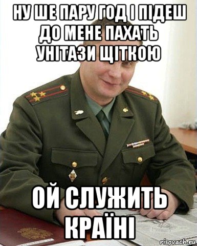 ну ше пару год і підеш до мене пахать унітази щіткою ой служить країні, Мем Военком (полковник)