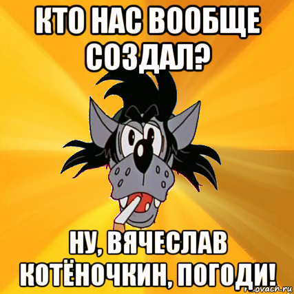 кто нас вообще создал? ну, вячеслав котёночкин, погоди!, Мем Волк