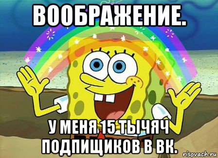 воображение. у меня 15 тычяч подпищиков в вк.