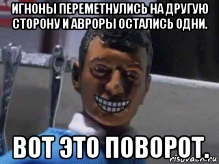 игноны переметнулись на другую сторону и авроры остались одни. вот это поворот., Мем Вот это поворот