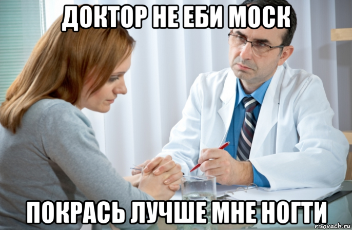 доктор не еби моск покрась лучше мне ногти