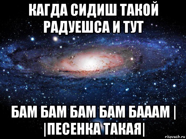 кагда сидиш такой радуешса и тут бам бам бам бам бааам | |песенка такая|, Мем Вселенная