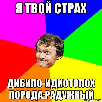 я твой страх дибило-идиотолох порода:радужный