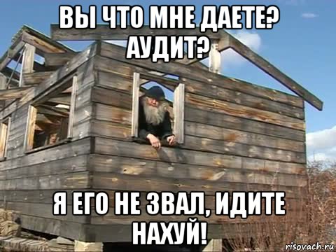 вы что мне даете? аудит? я его не звал, идите нахуй!