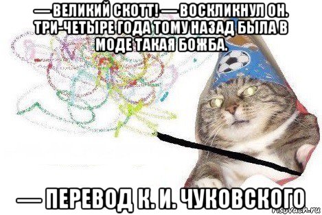 — великий скотт! — воскликнул он. три-четыре года тому назад была в моде такая божба. — перевод к. и. чуковского, Мем Вжух мем