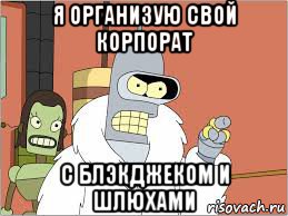 я организую свой корпорат с блэкджеком и шлюхами