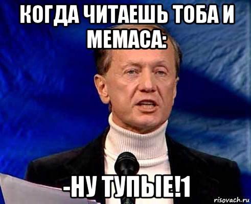 когда читаешь тоба и мемаса: -ну тупые!1