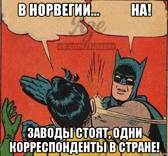 в норвегии...            на! заводы стоят, одни корреспонденты в стране!