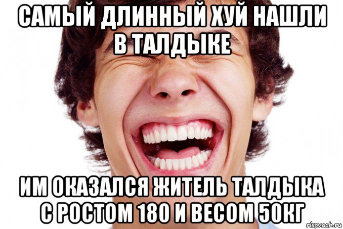 самый длинный хуй нашли в талдыке им оказался житель талдыка с ростом 180 и весом 50кг