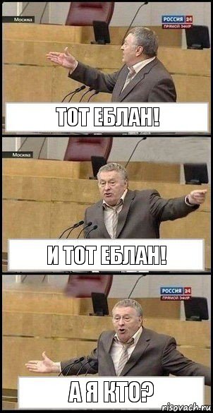 Тот еблан! И тот еблан! А я кто?