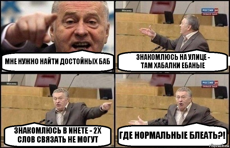 МНЕ НУЖНО НАЙТИ ДОСТОЙНЫХ БАБ ЗНАКОМЛЮСЬ НА УЛИЦЕ -
ТАМ ХАБАЛКИ ЕБАНЫЕ ЗНАКОМЛЮСЬ В ИНЕТЕ - 2Х СЛОВ СВЯЗАТЬ НЕ МОГУТ ГДЕ НОРМАЛЬНЫЕ БЛЕАТЬ?!, Комикс Жириновский