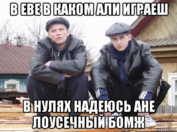 в еве в каком али играеш в нулях надеюсь ане лоусечный бомж